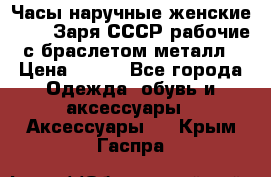 Часы наручные женские ZARIA Заря СССР рабочие с браслетом металл › Цена ­ 850 - Все города Одежда, обувь и аксессуары » Аксессуары   . Крым,Гаспра